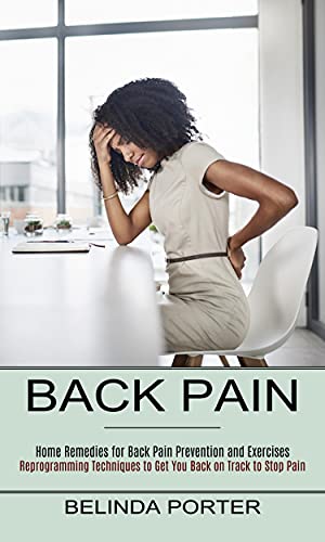 Back Pain: Home Remedies for Back Pain Prevention and Exercises (Reprogramming Techniques to Get You Back on Track to Stop Pain) (English Edition)