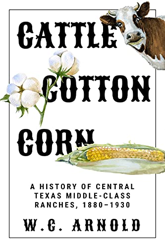 Cattle, Cotton, Corn: A History of Central Texas Middle-Class Ranches, 1880-1930