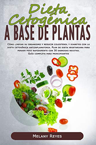 DIETA CETOGÉNICA A BASE DE PLANTAS: Cómo limpiar su organismo y reducir colesterol y diabetes con la dieta cetogénica antiinflamatoria. Plan de dieta ... recetas. Guía completa para principiantes