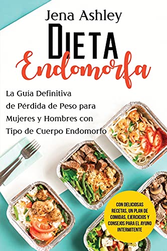 Dieta Endomorfa: La guía definitiva de pérdida de peso para mujeres y hombres con tipo de cuerpo endomorfo Con deliciosas recetas, un plan de comidas, ejercicios y consejos para el ayuno intermitente