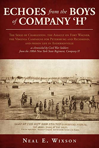 Echoes from the Boys of Company 'H': The Seige of Charleston, the Assault on Fort Wagner,the Virginia Campaigns for Petersburg and Richmond, and ... from the 100th New York State Regiment, Compa