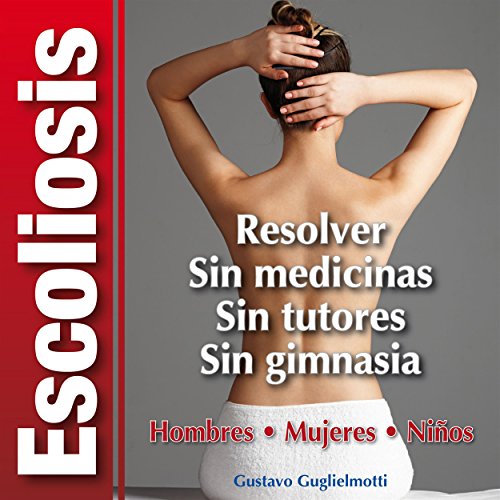 Escoliosis - Solución definitiva: Sin tutores - Sin cirugia - Sin gimnasia