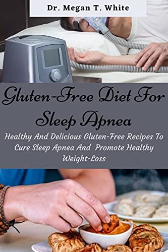 Gluten-Free Diet For Sleep Apnea: Healthy And Delicious Gluten-Free Recipes To Cure Sleep Apnea And Promote Healthy Weight-Loss (English Edition)