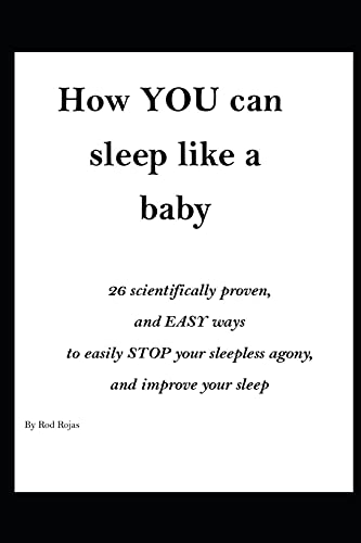 How YOU can sleep like a baby: 26 Scientifically proven, and EASY ways to STOP your agony and improve your sleep