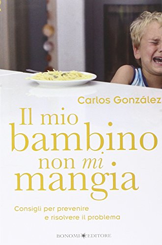 Il mio bambino non mi mangia. Consigli per prevenire e risolvere il problema (Educazione pre e perinatale)