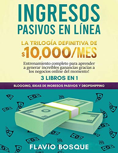 Ingresos Pasivos en Línea 3 libros en 1: La Trilogía Definitiva de $10,000/mes Blogging, Ideas de Ingresos Pasivos y Dropshipping Entrenamiento ... gracias a los negocios online del momento!