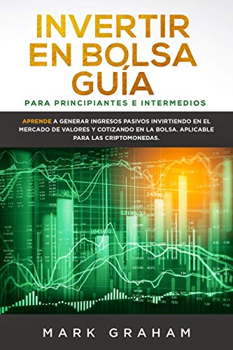 Invertir en Bolsa Guía para Principiantes e Intermedios: Aprende a Generar Ingresos Pasivos Invirtiendo en el Mercado de Valores y Cotizando en la Bolsa. Aplicable para las Criptomonedas.