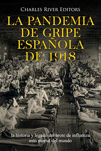 La pandemia de gripe española de 1918: la historia y legado del brote de influenza más mortal del mundo