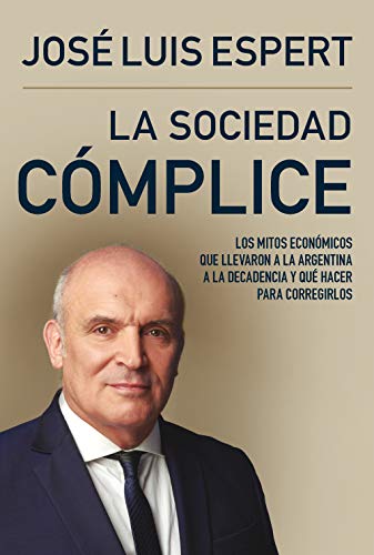 La sociedad cómplice: Los mitos económicos que llevaron a la Argentina a la decadencia y qué hacer para corregirlos