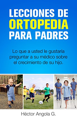 Lecciones de Ortopedia para Padres: Lo que a usted le gustaría preguntar a su médico sobre el crecimiento de su hijo