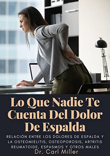 Lo Que Nadie Te Cuenta Del Dolor De Espalda: Relación entre los dolores de espalda y la osteomielitis, osteoporosis, artritis reumatoide, espasmos y otros males