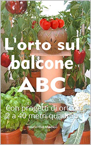 L'orto sul balcone ABC: Con progetti di orti da 2 a 40 metri quadrati (Fare l'orto Vol. 2101) (Italian Edition)