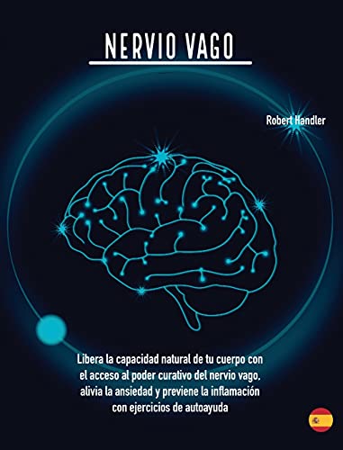 Nervio Vago: Libera la capacidad natural de tu cuerpo con el acceso al poder curativo del nervio vago, alivia la ansiedad y previene la inflamación con ejercicios de autoayuda (4A)