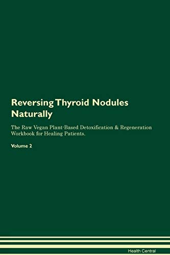 Reversing Thyroid Nodules Naturally The Raw Vegan Plant-Based Detoxification & Regeneration Workbook for Healing Patients. Volume 2