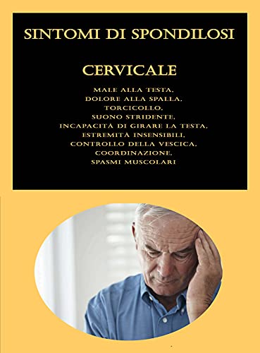 Sintomi di spondilosi cervicale: Male alla testa, Dolore alla spalla, Torcicollo, Suono stridente, Incapacità di girare la testa, Estremità insensibili, ... vescica, Coordinazione (Italian Edition)