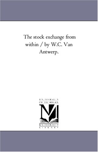 The Stock Exchange From Within / by W.C. Van Antwerp.