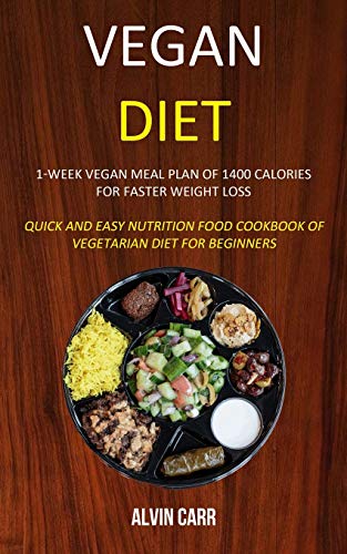 Vegan Diet: 1-week Vegan Meal Plan of 1400 Calories For Faster Weight Loss (Quick and Easy Nutrition Food Cookbook of Vegetarian Diet for Beginners)