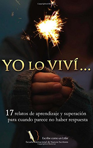 Yo lo viví…: 17 relatos de aprendizaje y superación para cuando parece no haber respuesta: Volume 1 (Escuela Internacional de Nuevos Escritores)