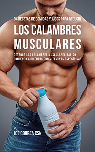 94 Recetas de Comidas y Jugos Para Reducir Los Calambres Musculares: Detenga Los Calambres Musculares Rápido Comiendo Alimentos Con Vitaminas Específicas