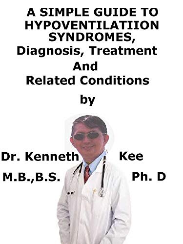 A Simple Guide To Hypoventilation Syndromes, Diagnosis, Treatment And Related Conditions (English Edition)