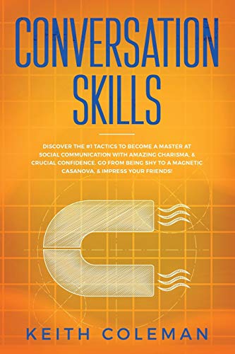 Conversation Skills: Discover the #1 Tactics to Become a Master at Social Communication with Amazing Charisma, & Crucial Confidence. Go From Being Shy to a Magnetic Casanova, & Impress Your Friends!