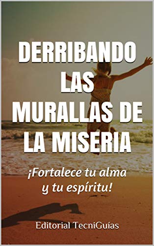 DERRIBANDO LAS MURALLAS DE LA MISERIA: Fortalece tu alma y tu espíritu (Cod. A nº 6)