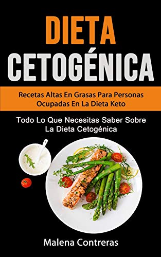 Dieta Cetogénica: Recetas Altas En Grasas Para Personas Ocupadas En La Dieta Keto (Todo Lo Que Necesitas Saber Sobre La Dieta Cetogénica): La Guía ... La Salud Y La Pérdida De Peso (Pérdida De