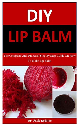 Dy Lip Balm: The Complete And Practical Step By Step Guide On How To Make Lip Balm