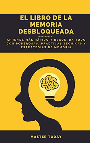 El Libro de la Memoria Desbloqueada: Aprende más Rápido y Recuerda Todo con Poderosas, Prácticas Técnicas y Estrategias de Memoria