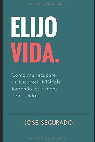 ELIJO VIDA.: Cómo me recuperé de Esclerosis Múltiple tomando las riendas de mi vida.