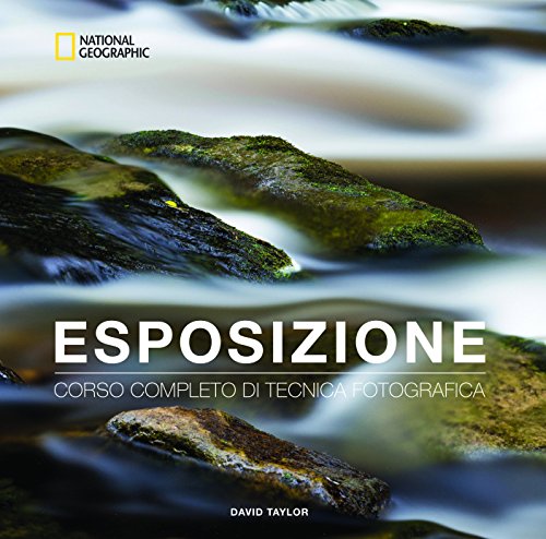 Esposizione. Corso completo di tecnica fotografica (I corsi di fotografia National Geographic)