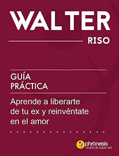 Guía práctica: Aprende a liberarte de tu ex y reinvéntate en el amor: 44 enseñanzas que te ayudarán a llevar y superar un duelo afectivo de forma adecuada (Guías prácticas de Walter Riso)