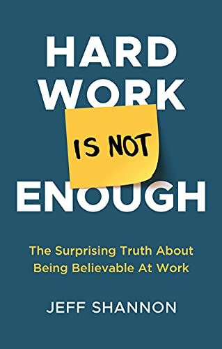 Hard Work Is Not Enough: The Surprising Truth about Being Believable at Work (English Edition)