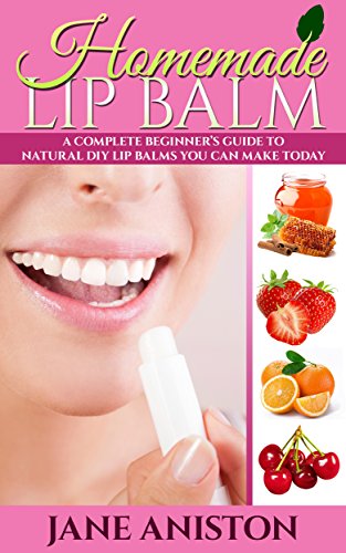 Homemade Lip Balm: A Complete Beginner's Guide To Natural DIY Lip Balms You Can Make Today - Includes 22 Organic Lip Balm Recipes! (Organic, Chemical-Free, Healthy Recipes) (English Edition)