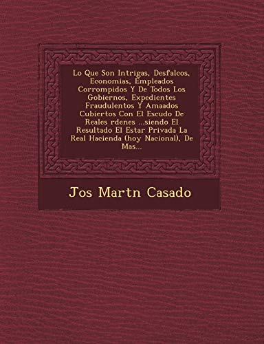 Lo Que Son Intrigas, Desfalcos, Economias, Empleados Corrompidos Y De Todos Los Gobiernos, Expedientes Fraudulentos Y Amaados Cubiertos Con El Escudo ... La Real Hacienda (hoy Nacional), De Mas...