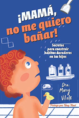 Mamá, ¡no me quiero bañar!: Secretos para construir hábitos duraderos en tus hijos