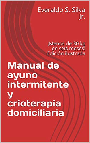 Manual de ayuno intermitente y crioterapia domiciliaria: ¡Menos de 30 kg en seis meses! Edición ilustrada