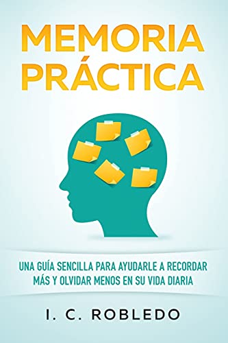 Memoria Práctica: Una Guía Sencilla para Ayudarle a Recordar Más y Olvidar Menos en su Vida Diaria (Domine Su Mente, Transforme Su Vida)