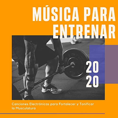 Música para Entrenar 2020: Canciones Electrónicas para Fortalecer y Tonificar la Musculatura