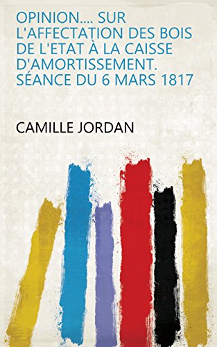 Opinion.... sur l'affectation des bois de l'Etat à la caisse d'amortissement. Séance du 6 mars 1817 (French Edition)