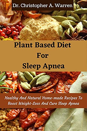 Plant Based Diet For Sleep Apnea: Healthy And Natural Home-made Recipes To Boost Weight-Loss And Cure Sleep Apnea (English Edition)