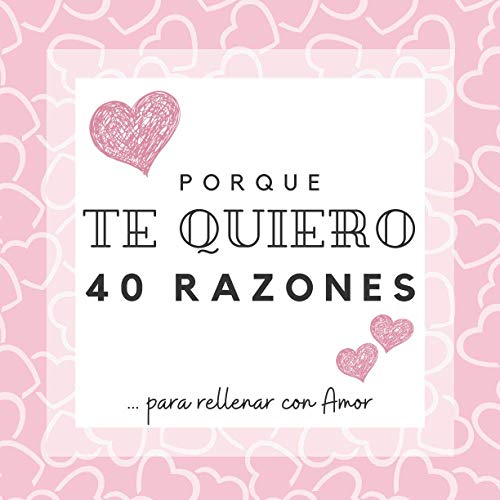 PORQUE TE QUIERO | 40 razones para rellenar con Amor: Álbum de recuerdos para rellenar y decirle que te quiero | Espacios para escribir, dibujar, ... día de San Valentín, un aniversario, Navidad