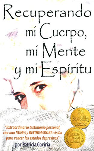 "Recuperando mi Cuerpo, mi Mente y mi Espíritu": extraordinario testimonio personal, con una NUEVA y REFORMADORA visión para vencer los estados depresivos.