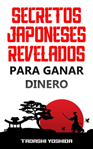 SECRETOS JAPONESES REVELADOS PARA GANAR DINERO: Los hábitos, procedimientos, tradiciones, consejos y trucos de la cultura del tercer país más rico del mundo para conseguir riqueza y éxito financiero