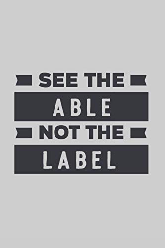 SEE THE ABLE NOT THE LABEL: Meaningful lined notebook to write in, ideal gift for anybody that is more than a label & capable of achieving their goals