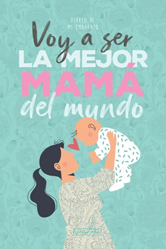 Voy a ser la mejor mamá del mundo. Diario de mi embarazo.: (Spanish) Regalo original para mamás embarazadas. Agenda álbum guía con tu bebé día a día. Libro futuras madres primerizas o no.