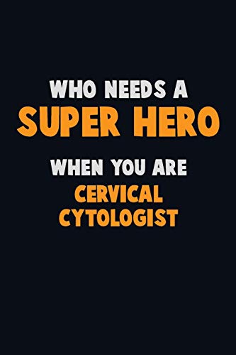 Who Need A SUPER HERO, When You Are Cervical Cytologist: 6X9 Career Pride 120 pages Writing Notebooks