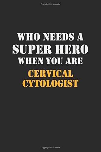 Who Needs  A Super Hero When You Are  Cervical Cytologist: Career Notebook 6X9 120 pages Writing Journal