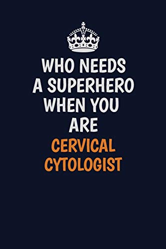 Who Needs A Superhero When You Are Cervical Cytologist: Career journal, notebook and writing journal for encouraging men, women and kids. A framework for building your career.