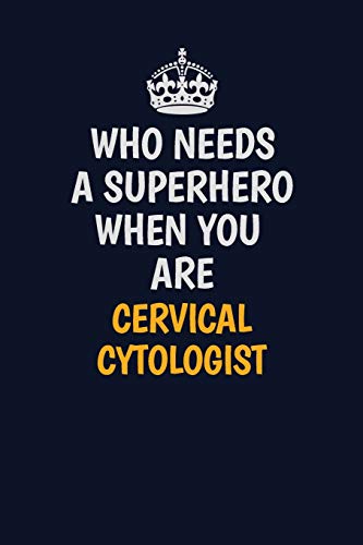 Who Needs A Superhero When You Are Cervical Cytologist: Career journal, notebook and writing journal for encouraging men, women and kids. A framework for building your career.